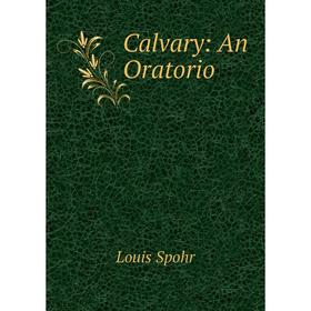 

Книга Calvary: An Oratorio