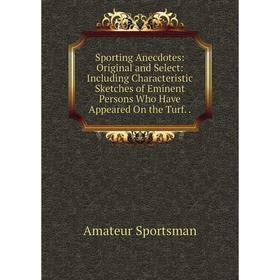 

Книга Sporting Anecdotes: Original and Select: Including Characteristic Sketches of Eminent Persons Who Have Appeared On the Turf.