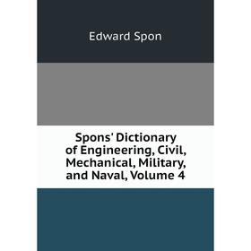 

Книга Spons' Dictionary of Engineering, Civil, Mechanical, Military, and Naval, Volume 4