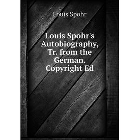 

Книга Louis Spohr's Autobiography, Tr from the German Copyright Ed