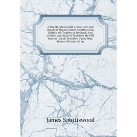 

Книга A Breefe Memoriall of the Lyfe and Death of Doctor James Spottiswood, Bishop of Clogher in Ireland: And of the Labyrinth of Troubles He Fell Int
