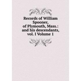 

Книга Records of William Spooner, of Plymouth, Mass.: and his descendants, vol. I Volume 1