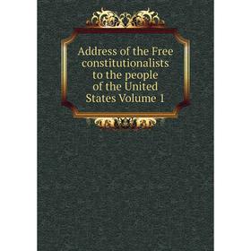 

Книга Address of the Free constitutionalists to the people of the United States Volume 1