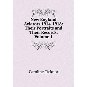 

Книга New England Aviators 1914-1918: Their Portraits and Their Records, Volume 1