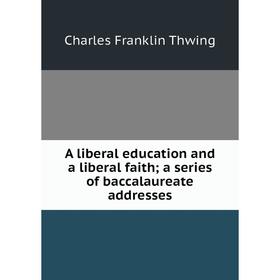 

Книга A liberal education and a liberal faith; a series of baccalaureate addresses