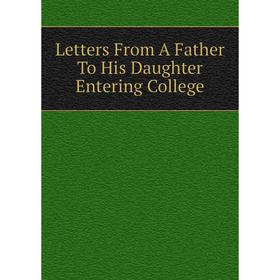 

Книга Letters From A Father To His Daughter Entering College
