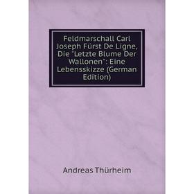 

Книга Feldmarschall Carl Joseph Fürst De Ligne, Die Letzte Blume Der Wallonen: Eine Lebensskizze (German Edition)