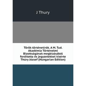 

Книга Török történetírók. A M. Tud. Akadémia Történelmi Bizottságának megbízásából forditotta és jegyzetekkel kisérte Thúry József (Hungarian Edition)