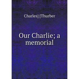 

Книга Our Charlie; a memorial