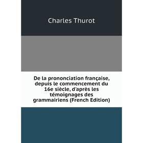 

Книга De la prononciation française, depuis le commencement du 16e siècle, d'après les témoignages des grammairiens (French Edition)