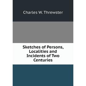 

Книга Sketches of Persons, Localities and Incidents of Two Centuries