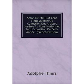 

Книга Salon De Mil Huit Cent Vingt-Quatre: Ou Collection Des Articles Insérés Au Constitutionnel Sur L'Exposition De Cette Année. (French Edition)