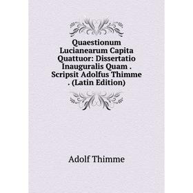 

Книга Quaestionum Lucianearum Capita Quattuor: Dissertatio Inauguralis Quam. Scripsit Adolfus Thimme. (Latin Edition)