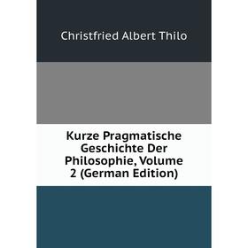 

Книга Kurz e Pragmatische Geschichte Der Philosophie, Volume 2