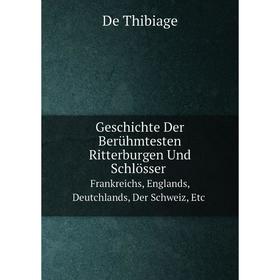 

Книга Geschichte Der Berühmtesten Ritterburgen Und SchlösserFrankreichs, Englands, Deutchlands, Der Schweiz, etc