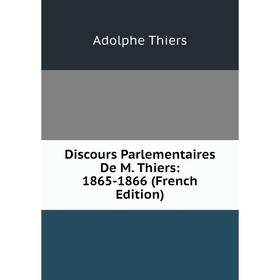 

Книга Discours Parlementaires De M. Thiers: 1865-1866 (French Edition)