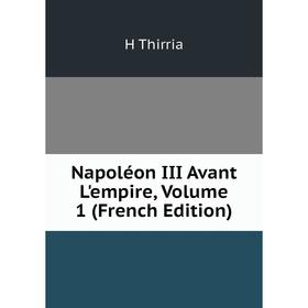 

Книга Napoléon III Avant L'empire, Volume 1