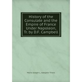 

Книга History of the Consulate and the Empire of France Under Napoleon, Tr. by D.F. Campbell