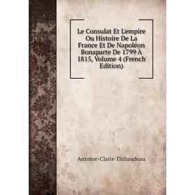 

Книга Le Consulat Et L'empire Ou Histoire De La France Et De Napoléon Bonaparte De 1799 À 1815, Volume 4