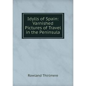 

Книга Idylls of Spain: Varnished Pictures of Travel in the Peninsula