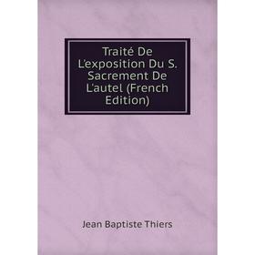 

Книга Traité De L'exposition Du S. Sacrement De L'autel (French Edition)