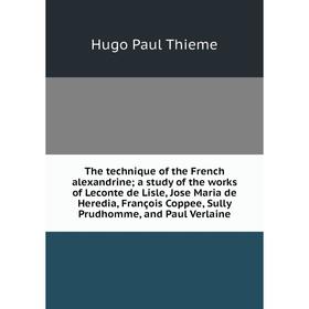 

Книга The technique of the French alexandrine; a study of the works of Leconte de Lisle, Jose Maria de Heredia, François Coppee, Sully Prudhomme, and