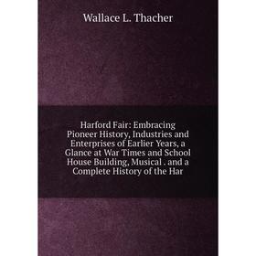 

Книга Harford Fair: Embracing Pioneer History, Industries and Enterprises of Earlier Years, a Glance at War Times and School House Building, Musical.