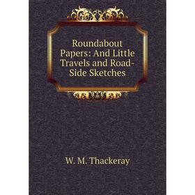 

Книга Roundabout Papers: And Little Travels and Road-Side Sketches