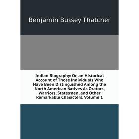 

Книга Indian Biography: Or, an Historical Account of Those Individuals Who Have Been Distinguished Among the North American Natives As Orators, Warrio