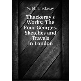 

Книга Thackeray's Works: The Four Georges. Sketches and Travels in London