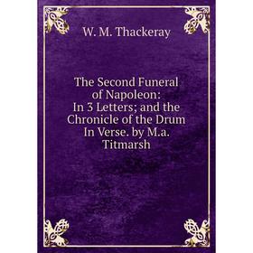 

Книга The Second Funeral of Napoleon: In 3 Letters; and the Chronicle of the Drum In Verse. by M.a. Titmarsh