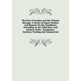 

Книга The Port of London and the Thames Barrage: A Series of Expert Studies and Reports On the Conditions Prevailing in the Tidal River and Estuary of