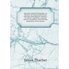 

Книга American medical biography: or, Memoirs of eminent physicians who have flourished in America. To which is prefixed a succinct history of medical