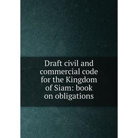 

Книга Draft civil and commercial code for the Kingdom of Siam: book on obligations
