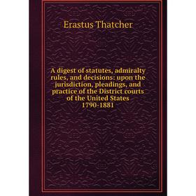 

Книга A digest of statutes, admiralty rules, and decisions: upon the jurisdiction, pleadings, and practice of the District courts of the United States