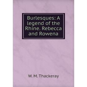 

Книга Burlesques: A legend of the Rhine. Rebecca and Rowena