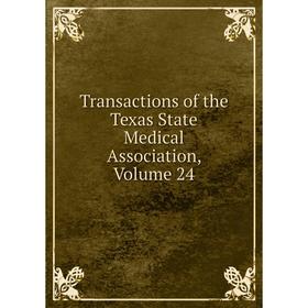 

Книга Transactions of the Texas State Medical Association, Volume 24