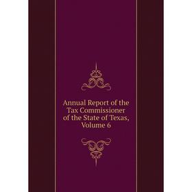 

Книга Annual Report of the Tax Commissioner of the State of Texas, Volume 6