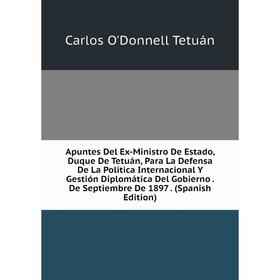 

Книга Apuntes Del Ex-Ministro De Estado, Duque De Tetuán, Para La Defensa De La Política Internacional Y Gestión Diplomática Del Gobierno. De Septiemb