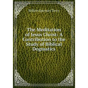 

Книга The Meditation of Jesus Christ: A Contribution to the Study of Biblical Dogmatics