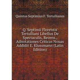 

Книга Q. Septimii Florentis Tertulliani Libellus De Spectaculis, Recens., Adnotationes Criticas Nouas Addidit E. Klussmann (Latin Edition)