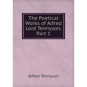 

Книга The Poetical Works of Alfred Lord Tennyson, Part 1