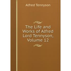 

Книга The Life and Works of Alfred Lord Tennyson, Volume 12