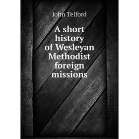 

Книга A short history of Wesleyan Methodist foreign missions