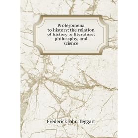 

Книга Prolegomena to history: the relation of history to literature, philosophy, and science