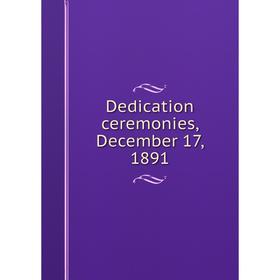 

Книга Dedication ceremonies, December 17, 1891