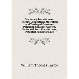 

Книга Stationary Transformers: Theory, Connections, Operation and Testing of Constant-Potential, Constant-Current, Series and Auto Transformers, Poten