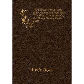 

Книга The End Not Yet: A Reply to Dr. Cumming'S New Work, The Great Tribulation, Or, the Things Coming On the Earth