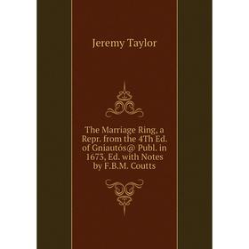 

Книга The Marriage Ring, a Repr. from the 4Th Ed. of Gniautós@ Publ. in 1673, Ed. with Notes by F.B.M. Coutts