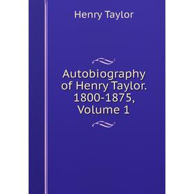 

Книга Autobiography of Henry Taylor. 1800-1875, Volume 1